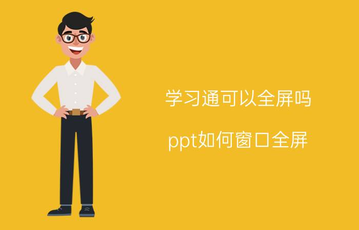 学习通可以全屏吗 ppt如何窗口全屏？